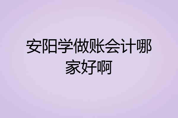 安阳学做账会计哪家好啊
