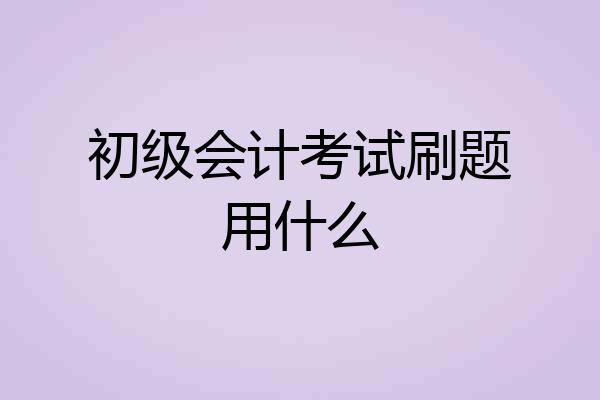初级会计考试刷题用什么