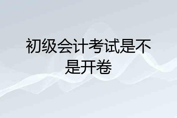 初级会计考试是不是开卷