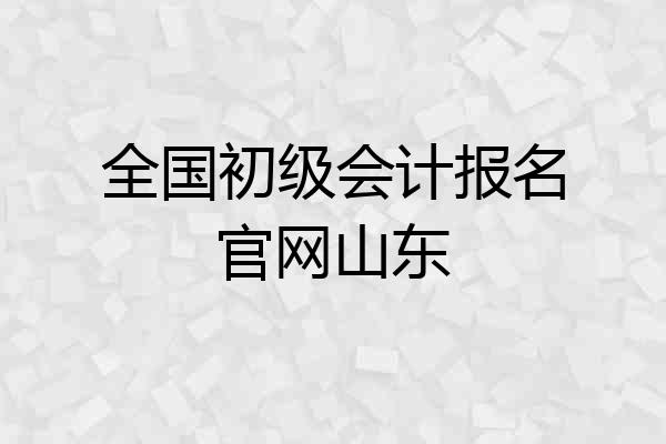 全国初级会计报名官网山东