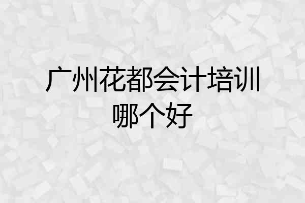 广州花都会计培训哪个好