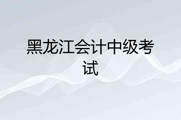 黑龙江会计中级考试
