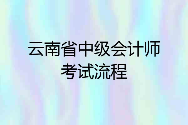 云南省中级会计师考试流程