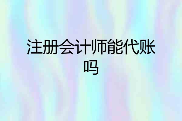 注册会计师能代账吗