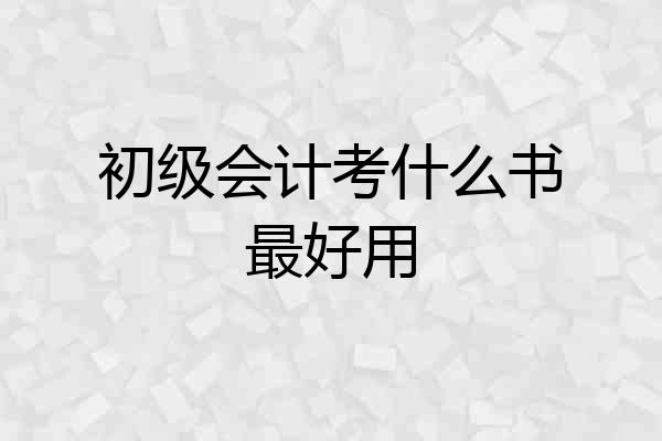 初级会计考什么书最好用
