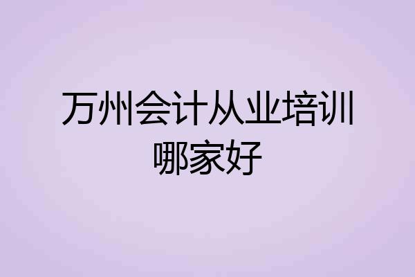 万州会计从业培训哪家好