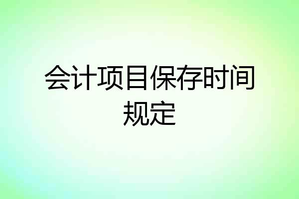 会计项目保存时间规定