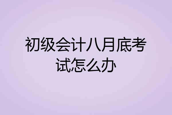 初级会计八月底考试怎么办