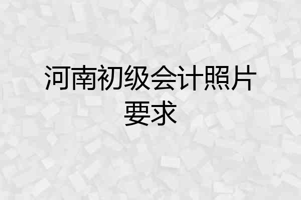 河南初级会计照片要求