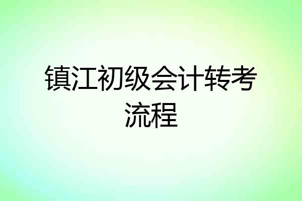镇江初级会计转考流程