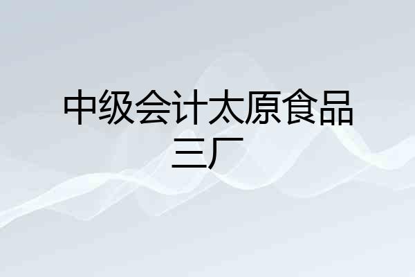 中级会计太原食品三厂
