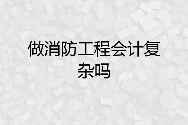 做消防工程会计复杂吗