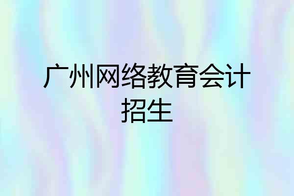 广州网络教育会计招生