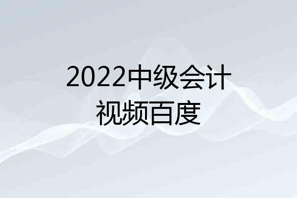 2022中级会计视频百度