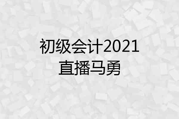 初级会计2021直播马勇