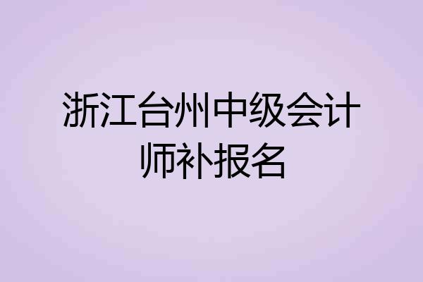 浙江台州中级会计师补报名
