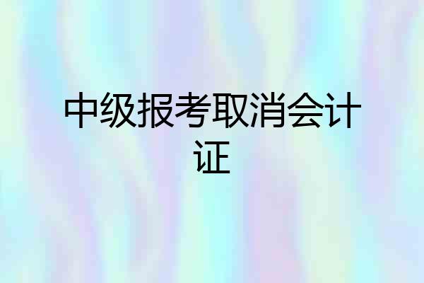 中级报考取消会计证