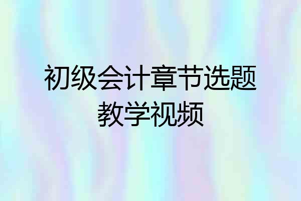 初级会计章节选题教学视频