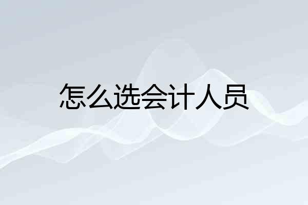 怎么选会计人员