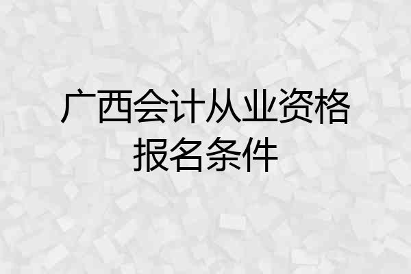 广西会计从业资格报名条件