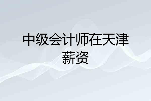 中级会计师在天津薪资