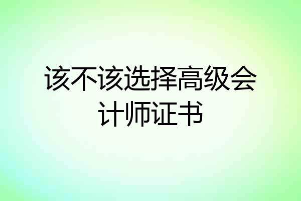 该不该选择高级会计师证书