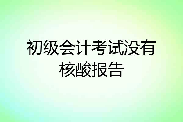 初级会计考试没有核酸报告