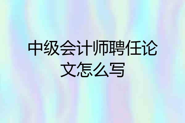 中级会计师聘任论文怎么写