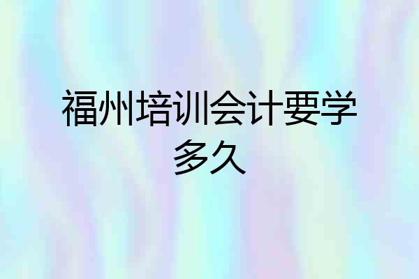 福州培训会计要学多久