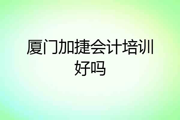 厦门加捷会计培训好吗