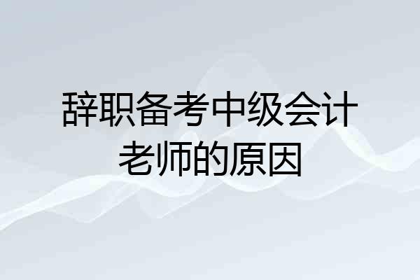 辞职备考中级会计老师的原因