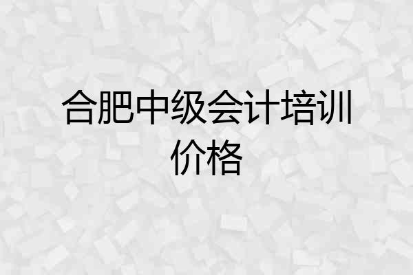 合肥中级会计培训价格