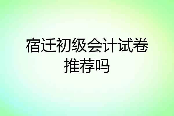 宿迁初级会计试卷推荐吗