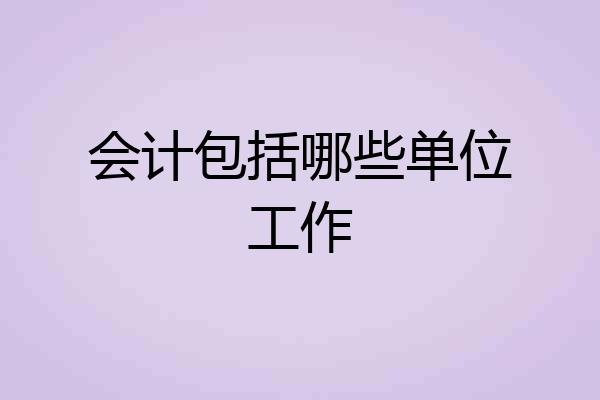 会计包括哪些单位工作