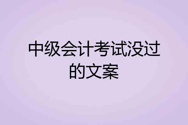 中级会计考试没过的文案