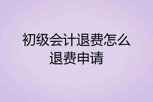 初级会计退费怎么退费申请