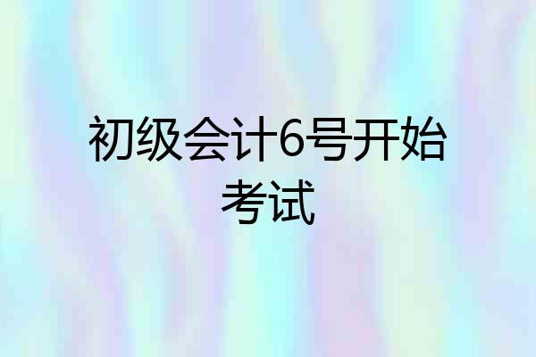 初级会计6号开始考试