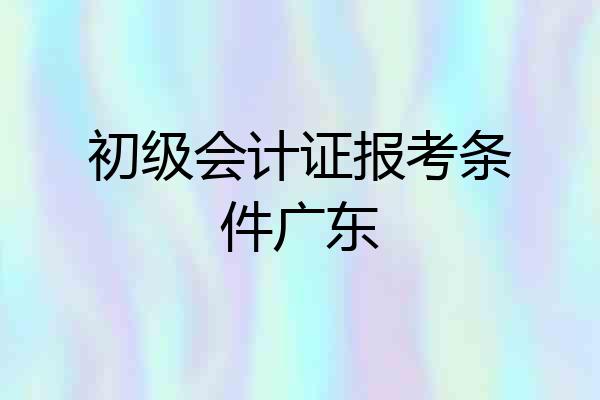 初级会计证报考条件广东
