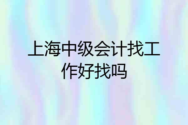 上海中级会计找工作好找吗