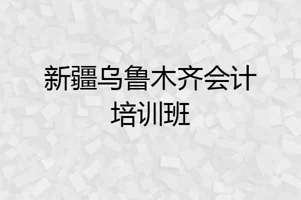 新疆乌鲁木齐会计培训班