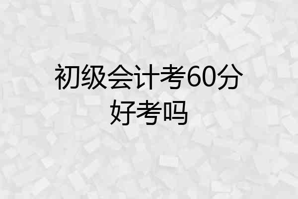 初级会计考60分好考吗