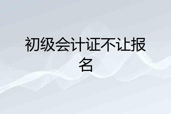 初级会计证不让报名