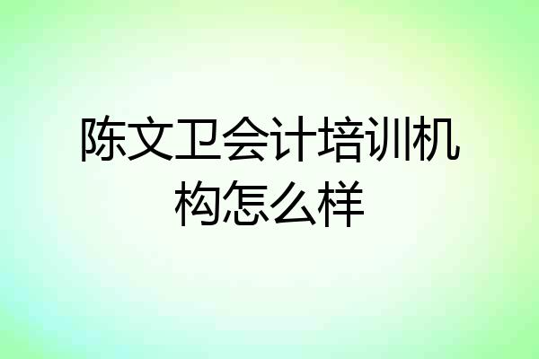 陈文卫会计培训机构怎么样