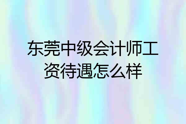 东莞中级会计师工资待遇怎么样