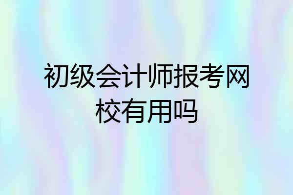 初级会计师报考网校有用吗