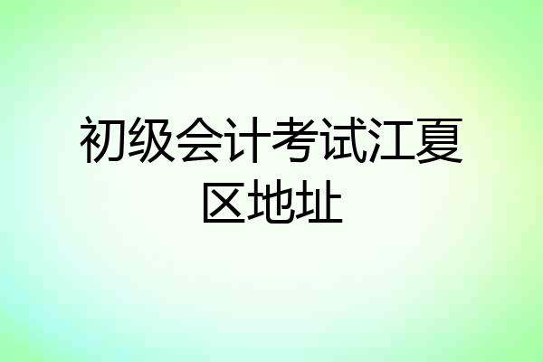 初级会计考试江夏区地址