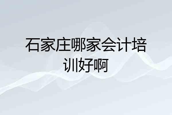 石家庄哪家会计培训好啊