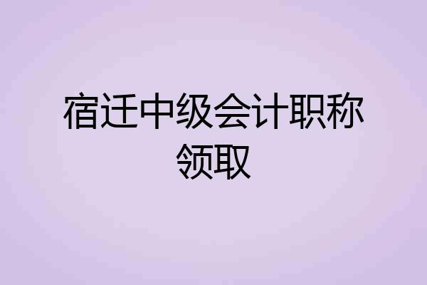 宿迁中级会计职称领取