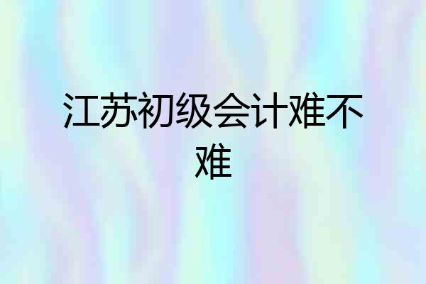 江苏初级会计难不难