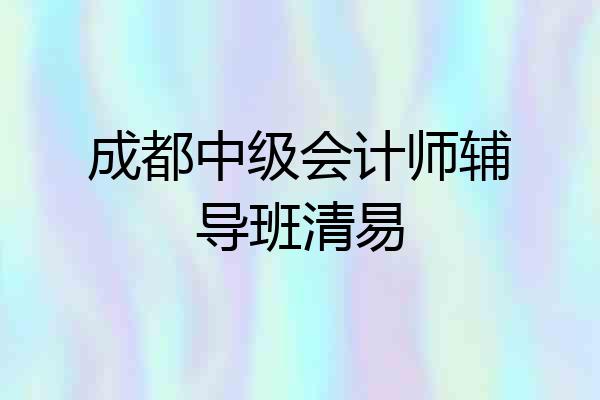 成都中级会计师辅导班清易